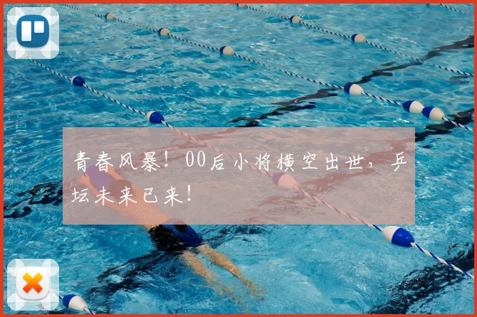 青春风暴!00后小将横空出世,乒坛未来已来!