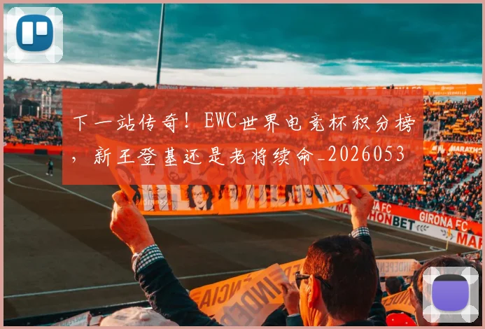 下一站传奇!EWC世界电竞杯积分榜,新王登基还是老将续命_20260531151121