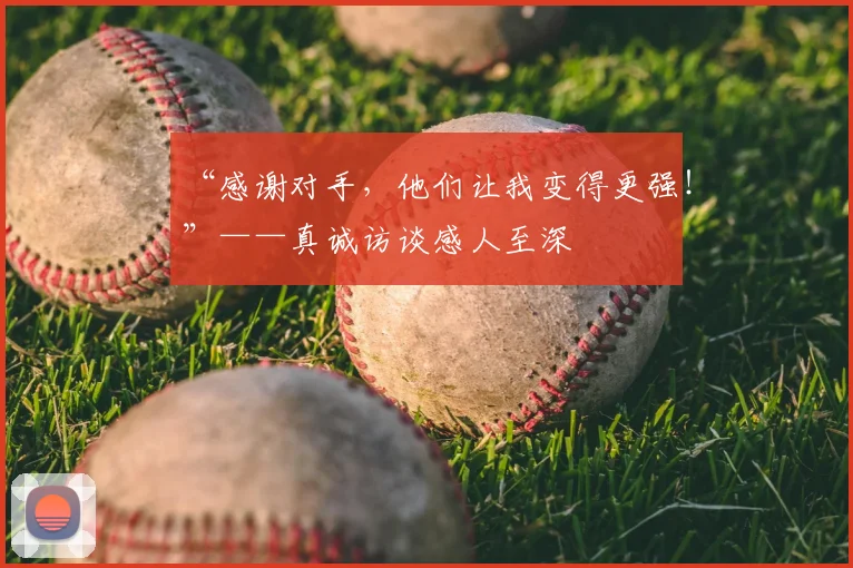 “感谢对手，他们让我变得更强！”——真诚访谈感人至深