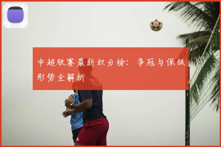 中超联赛最新积分榜:争冠与保级形势全解析