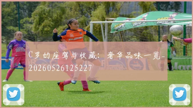 C罗的座驾与收藏：奢华品味一览_20260526125227