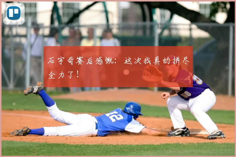 石宇奇赛后感慨：这次我真的拼尽全力了！
