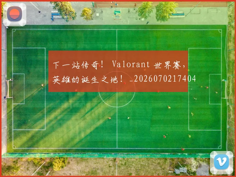 下一站传奇! Valorant 世界赛,英雄的诞生之地!_20260702174047