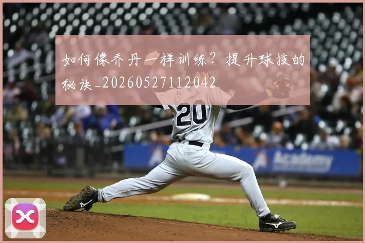 如何像乔丹一样训练？提升球技的秘诀_20260527112042