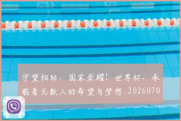 守望相助,国家荣耀!世界杯,承载着无数人的希望与梦想_20260707144103