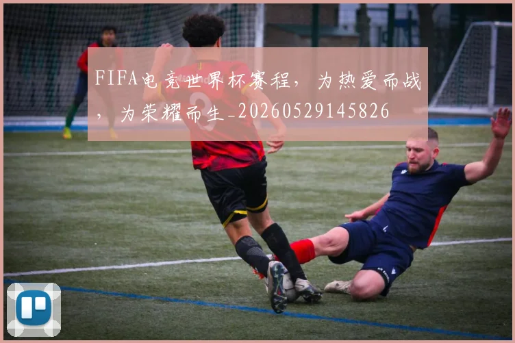 FIFA电竞世界杯赛程,为热爱而战,为荣耀而生_20260529145826