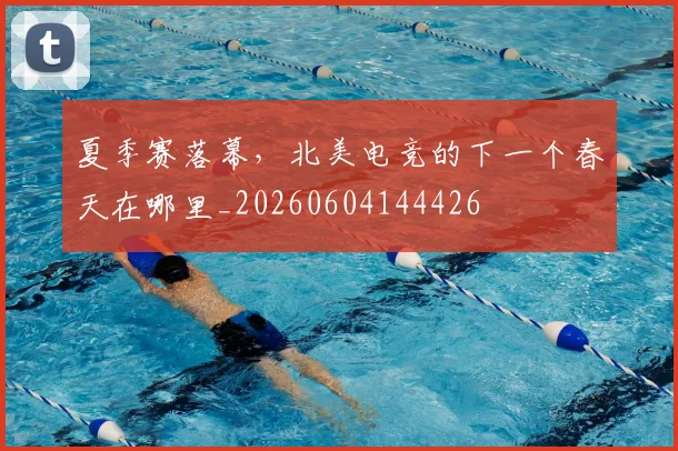 夏季赛落幕,北美电竞的下一个春天在哪里_20260604144426
