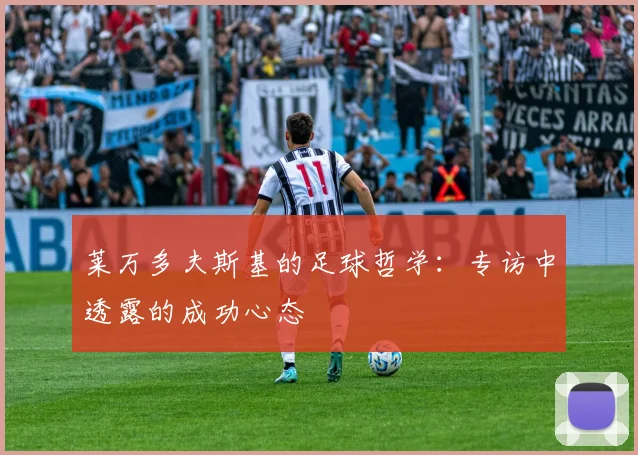 莱万多夫斯基的足球哲学：专访中透露的成功心态