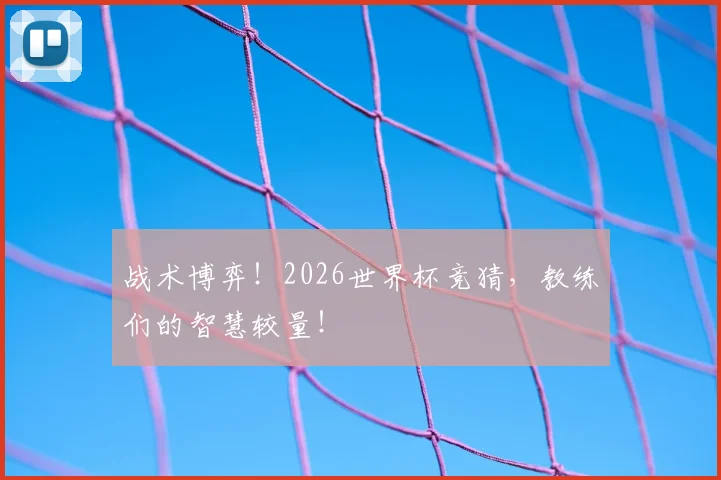 战术博弈！2026世界杯竞猜，教练们的智慧较量！