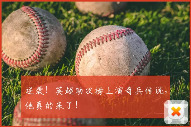 逆袭!英超助攻榜上演奇兵传说,他真的来了!