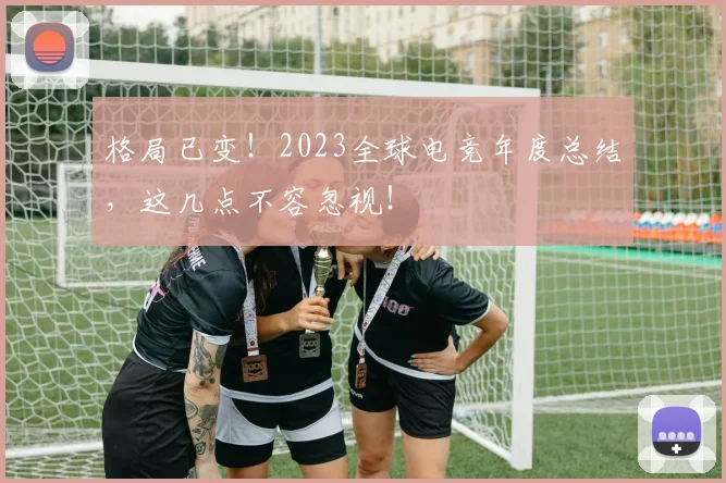 格局已变！2023全球电竞年度总结，这几点不容忽视！