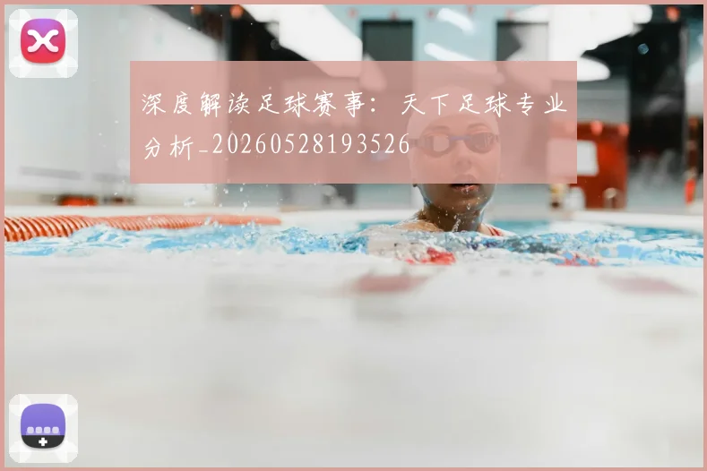 深度解读足球赛事:天下足球专业分析_20260528193526
