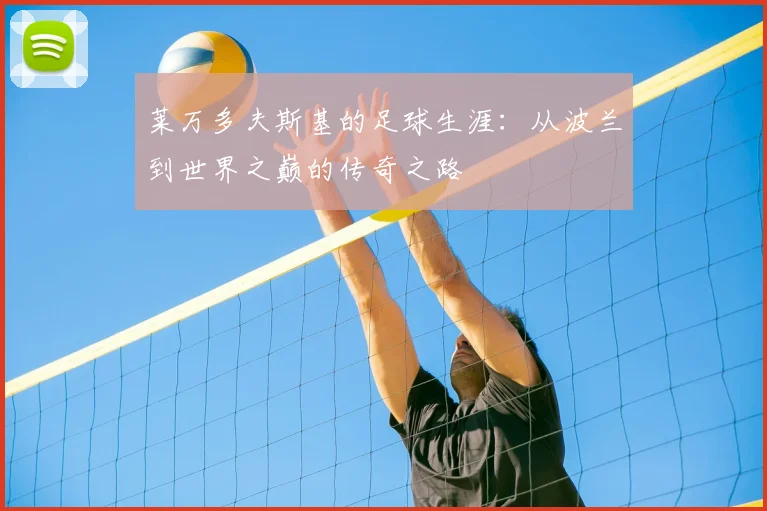 莱万多夫斯基的足球生涯：从波兰到世界之巅的传奇之路