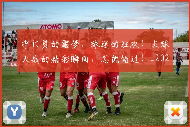 守门员的噩梦,球迷的狂欢!点球大战的精彩瞬间,怎能错过!_20260707144103