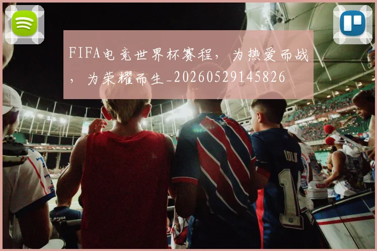 FIFA电竞世界杯赛程，为热爱而战，为荣耀而生_20260529145826