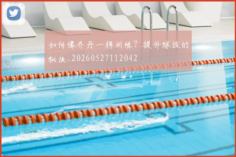 如何像乔丹一样训练?提升球技的秘诀_20260527112042