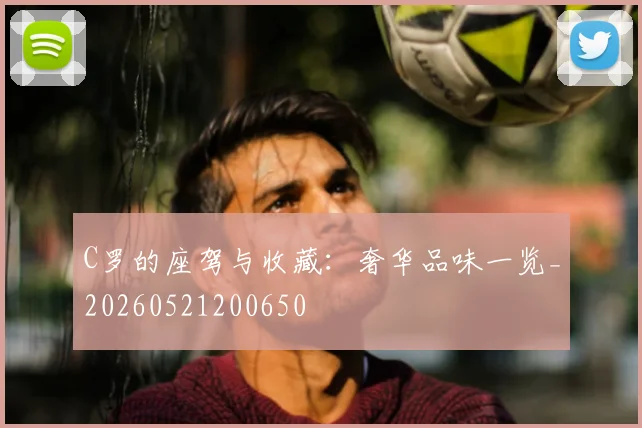 C罗的座驾与收藏：奢华品味一览_20260521200650