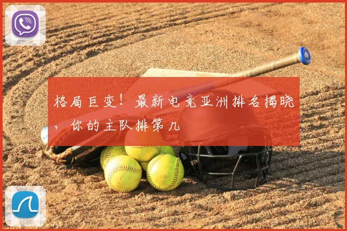 格局巨变!最新电竞亚洲排名揭晓,你的主队排第几