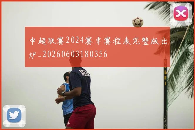 中超联赛2024赛季赛程表完整版出炉_20260603180356