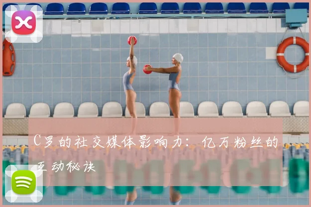 C罗的社交媒体影响力：亿万粉丝的互动秘诀