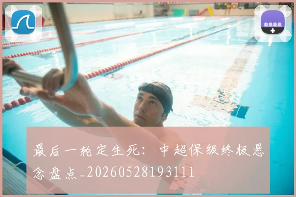 最后一轮定生死:中超保级终极悬念盘点_20260528193111