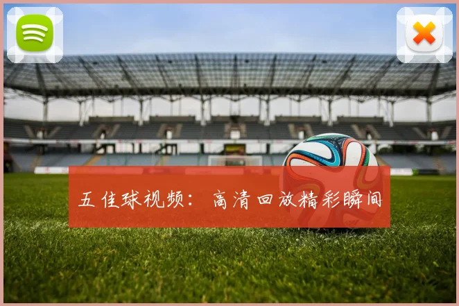 五佳球视频:高清回放精彩瞬间