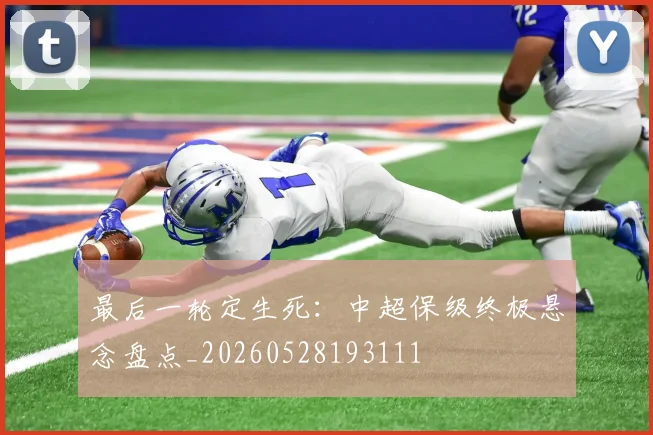 最后一轮定生死：中超保级终极悬念盘点_20260528193111