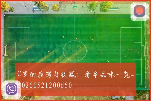 C罗的座驾与收藏:奢华品味一览_20260521200650