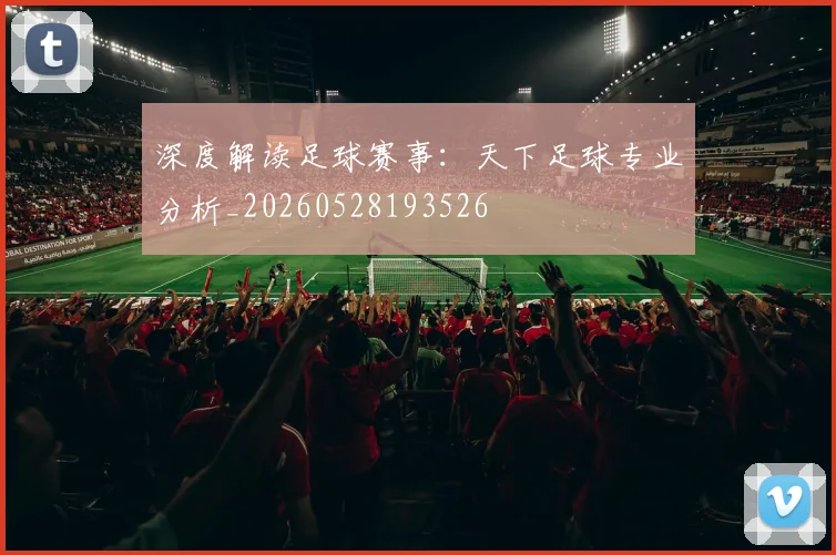 深度解读足球赛事：天下足球专业分析_20260528193526