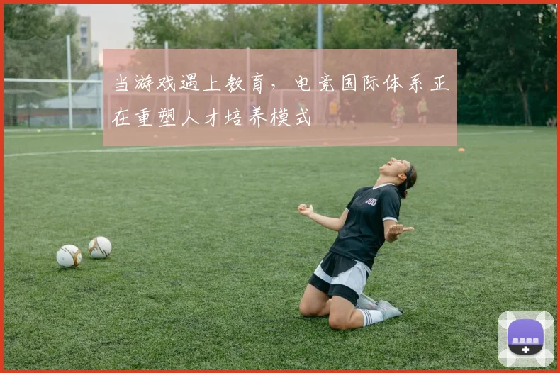 当游戏遇上教育,电竞国际体系正在重塑人才培养模式
