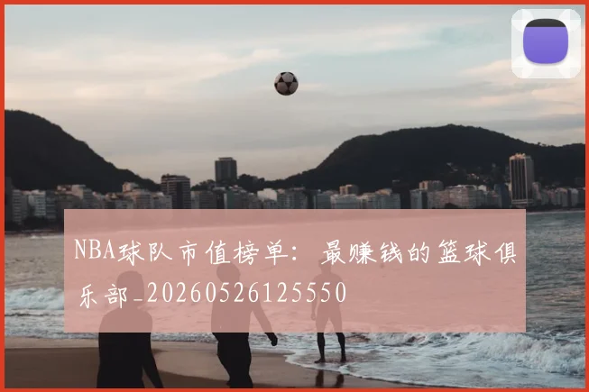 NBA球队市值榜单:最赚钱的篮球俱乐部_20260526125550
