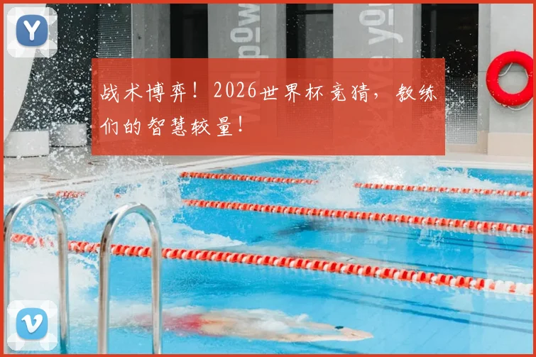 战术博弈！2026世界杯竞猜，教练们的智慧较量！